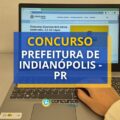 Concurso Prefeitura de Indianópolis – PR: 20 vagas + CR; até 14,9 mil