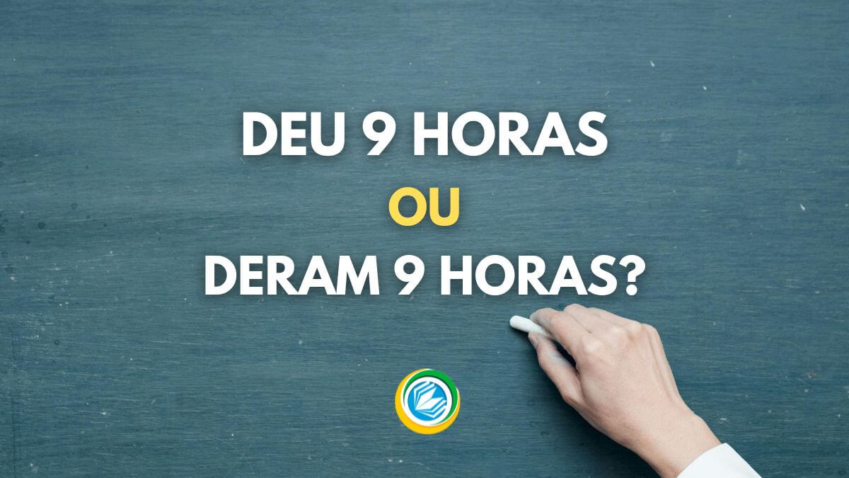 deu 9 horas ou deram 9 horas, deu 7 horas ou deram 7 horas, o relógio deu ou deram 9 horas