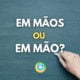 Entregou “em mãos” ou “em mão”: qual é o certo no Português?