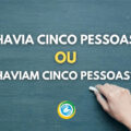 “Havia cinco pessoas” ou “Haviam cinco pessoas”: qual é o certo?
