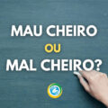 “Mau cheiro” ou “Mal cheiro”: qual é o certo no Português?