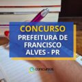 Concurso Prefeitura de Francisco Alves – PR: até R$ 18,4 mil