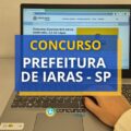 Concurso Prefeitura de Iaras – SP: saiu edital; até R$ 12,2 mil