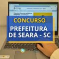 Concurso Prefeitura de Seara – SC: até R$ 11.640,69 mensais